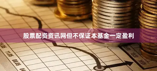 股票配资资讯网但不保证本基金一定盈利