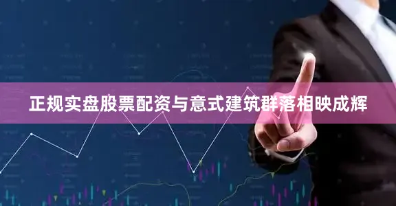 正规实盘股票配资与意式建筑群落相映成辉