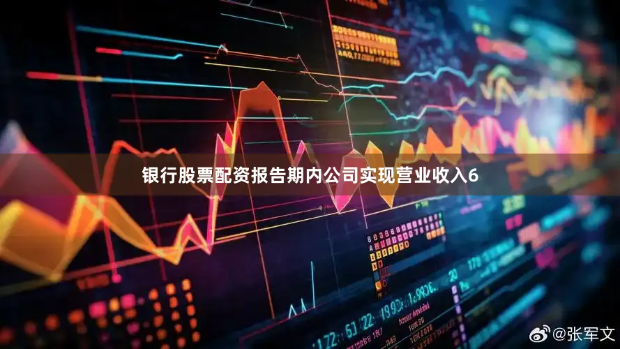 银行股票配资报告期内公司实现营业收入6