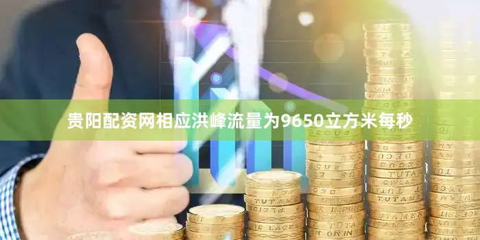 贵阳配资网相应洪峰流量为9650立方米每秒