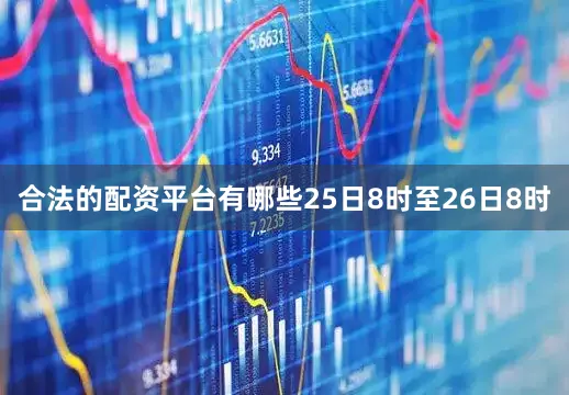 合法的配资平台有哪些25日8时至26日8时