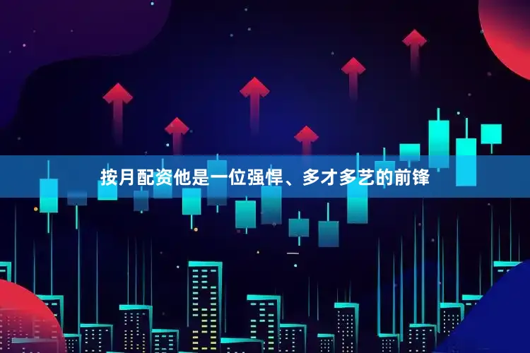 按月配资他是一位强悍、多才多艺的前锋