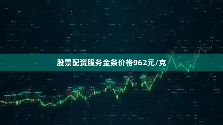 股票配资服务金条价格962元/克