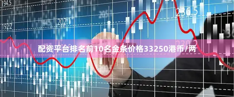 配资平台排名前10名金条价格33250港币/两