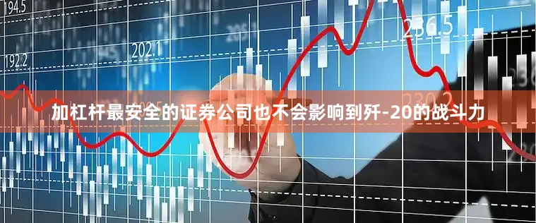加杠杆最安全的证券公司也不会影响到歼-20的战斗力