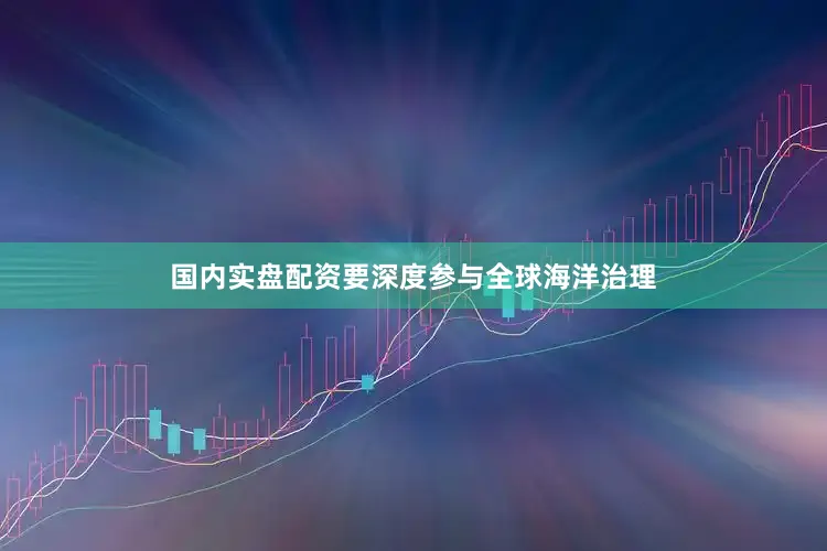 国内实盘配资要深度参与全球海洋治理