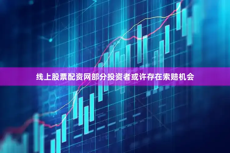 线上股票配资网部分投资者或许存在索赔机会
