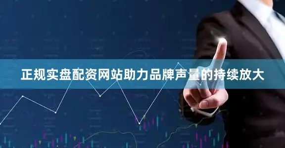 正规实盘配资网站助力品牌声量的持续放大