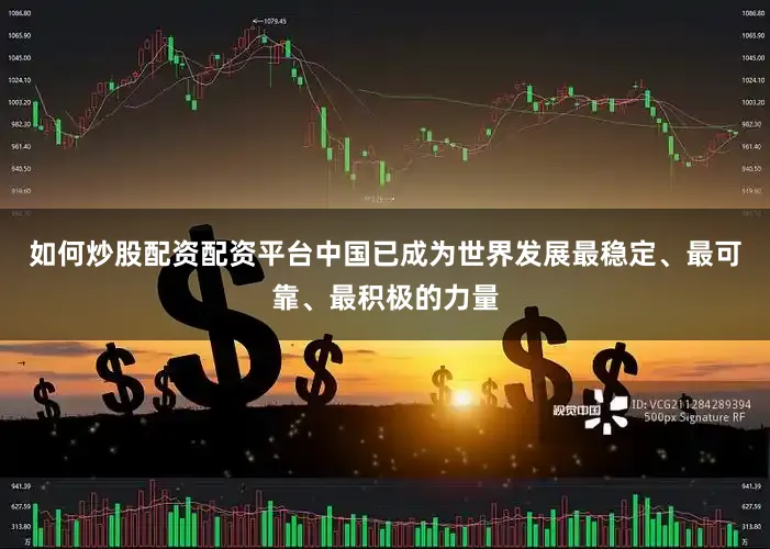 如何炒股配资配资平台中国已成为世界发展最稳定、最可靠、最积极的力量