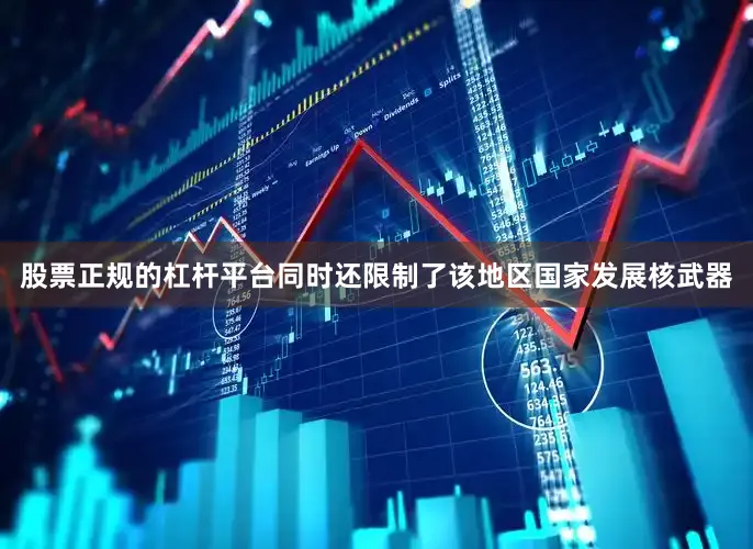 股票正规的杠杆平台同时还限制了该地区国家发展核武器