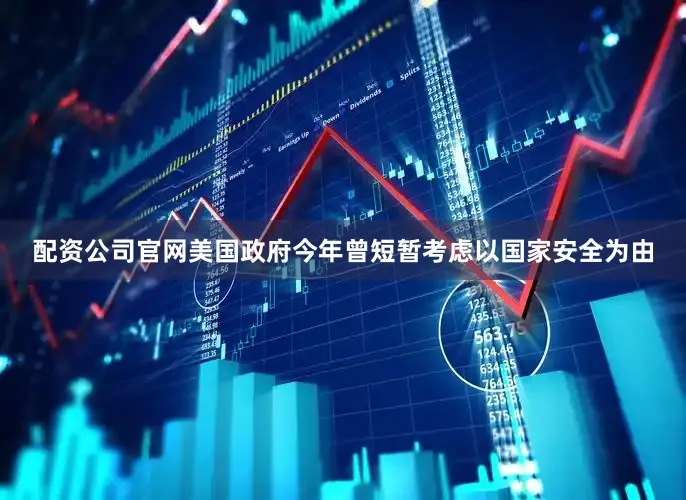 配资公司官网　　美国政府今年曾短暂考虑以国家安全为由