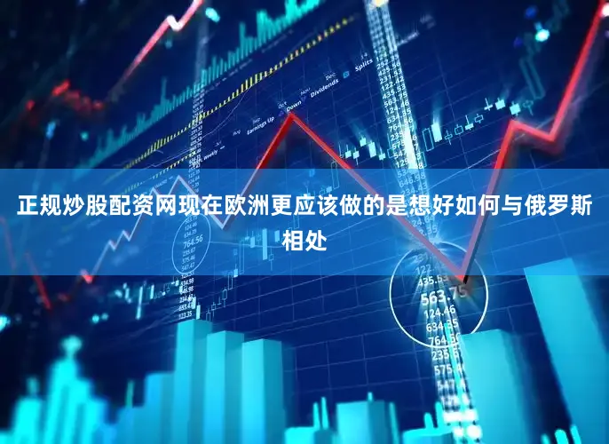 正规炒股配资网现在欧洲更应该做的是想好如何与俄罗斯相处