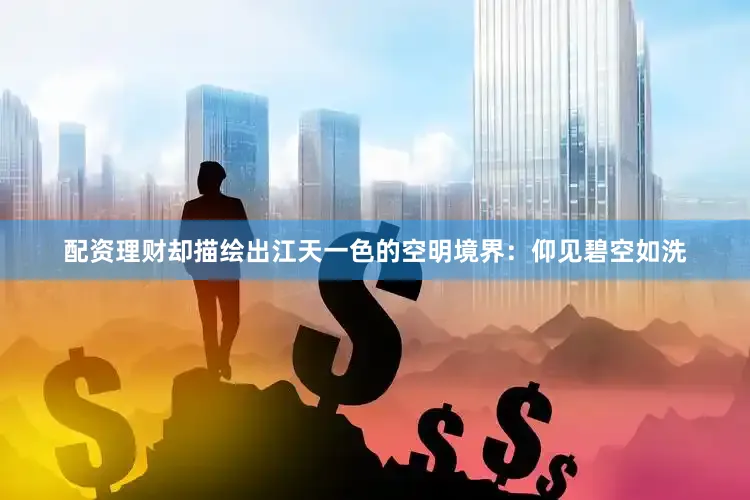 配资理财却描绘出江天一色的空明境界：仰见碧空如洗