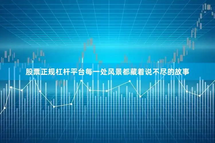 股票正规杠杆平台每一处风景都藏着说不尽的故事