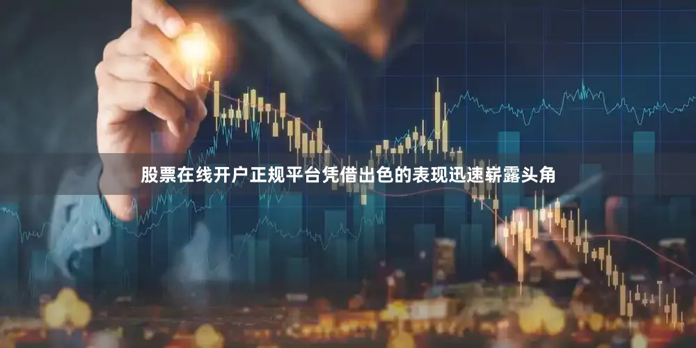 股票在线开户正规平台凭借出色的表现迅速崭露头角
