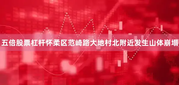 五倍股票杠杆怀柔区范崎路大地村北附近发生山体崩塌