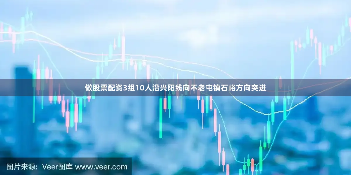 做股票配资3组10人沿兴阳线向不老屯镇石峪方向突进