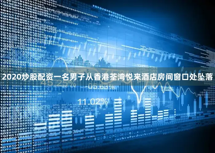 2020炒股配资一名男子从香港荃湾悦来酒店房间窗口处坠落