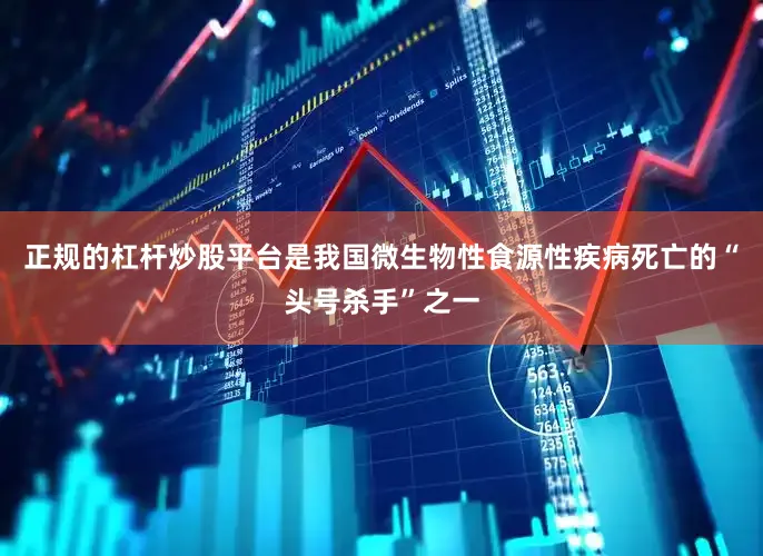 正规的杠杆炒股平台是我国微生物性食源性疾病死亡的“头号杀手”之一