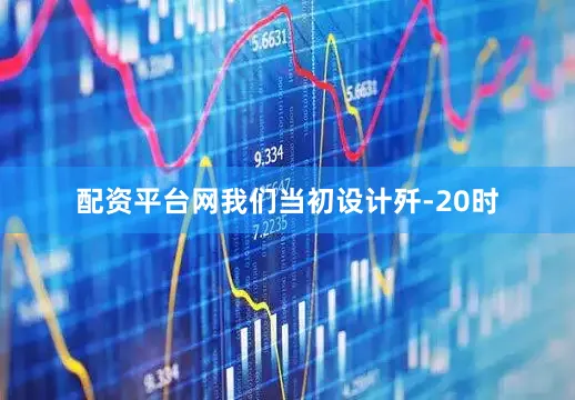 配资平台网我们当初设计歼-20时