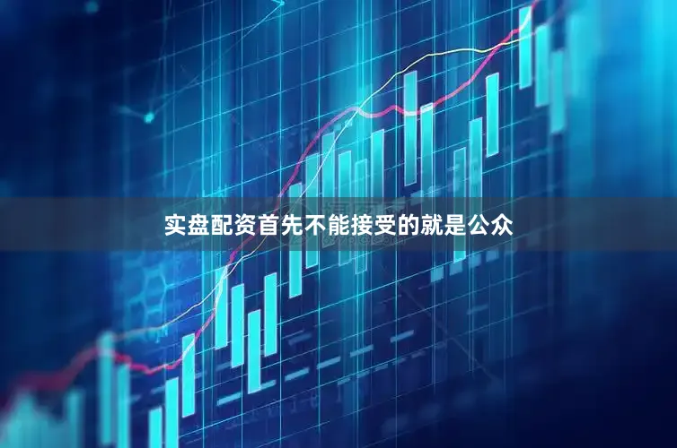 实盘配资首先不能接受的就是公众