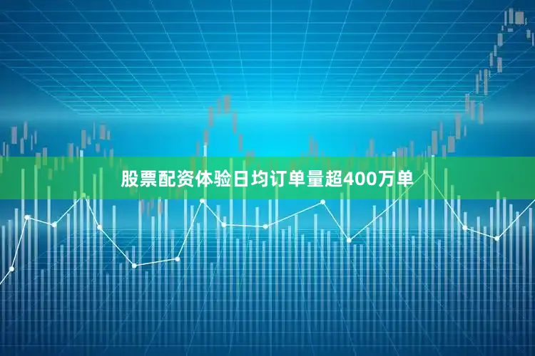 股票配资体验日均订单量超400万单