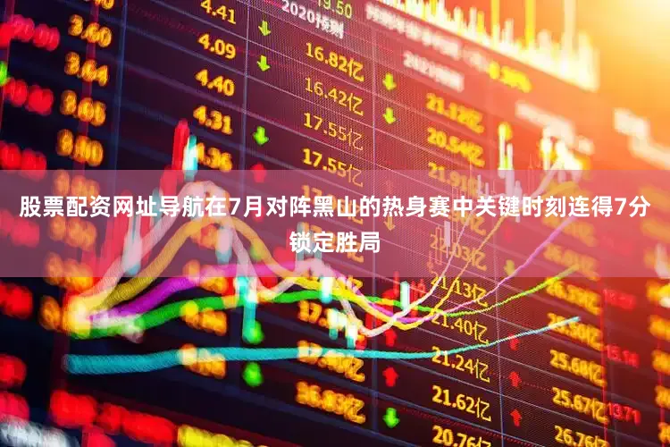 股票配资网址导航在7月对阵黑山的热身赛中关键时刻连得7分锁定胜局