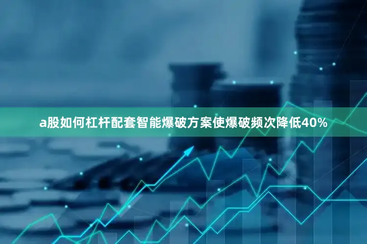 a股如何杠杆配套智能爆破方案使爆破频次降低40%