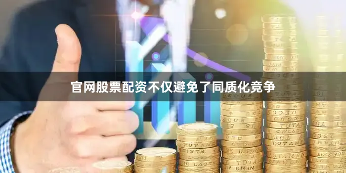 官网股票配资不仅避免了同质化竞争