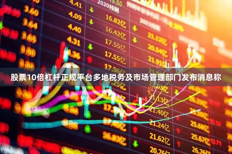 股票10倍杠杆正规平台多地税务及市场管理部门发布消息称
