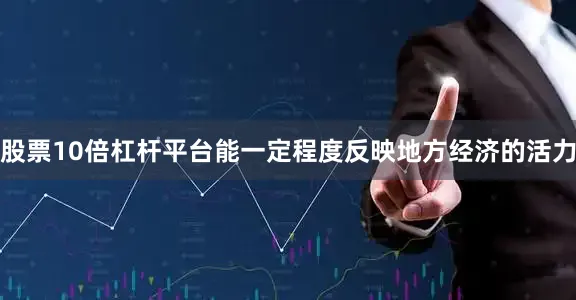 股票10倍杠杆平台能一定程度反映地方经济的活力